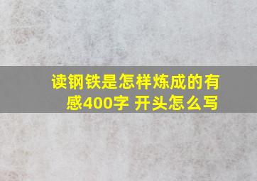 读钢铁是怎样炼成的有感400字 开头怎么写